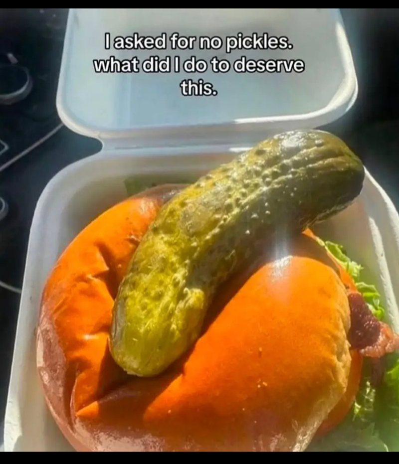 I asked for no pickles. what did I do to deserve this.
