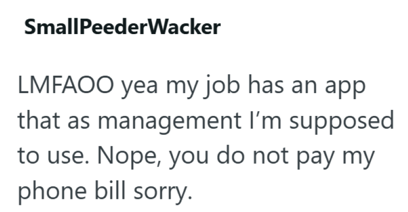 SmallPeederWacker LMFAOO yea my job has an app that as management I'm supposed to use. Nope, you do not pay my phone bill sorry.