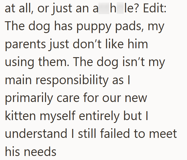 at all, or just an a h_le? Edit: The dog has puppy pads, my parents just don't like him using them. The dog isn't my main responsibility as I primarily care for our new kitten myself entirely but I understand I still failed to meet his needs