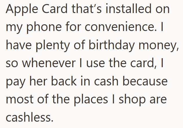 Apple Card that's installed on my phone for convenience. I have plenty of birthday money, so whenever I use the card, I pay her back in cash because most of the places I shop are cashless.