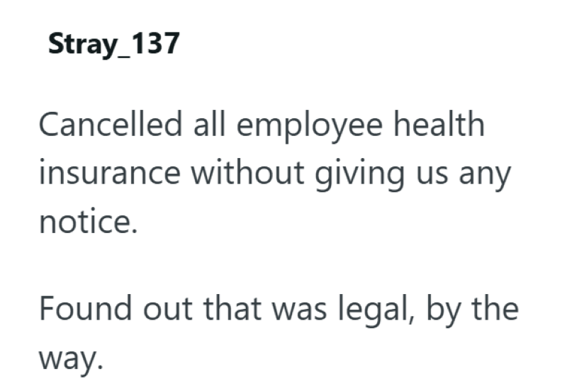 Stray_137 Cancelled all employee health insurance without giving us any notice. Found out that was legal, by the way.