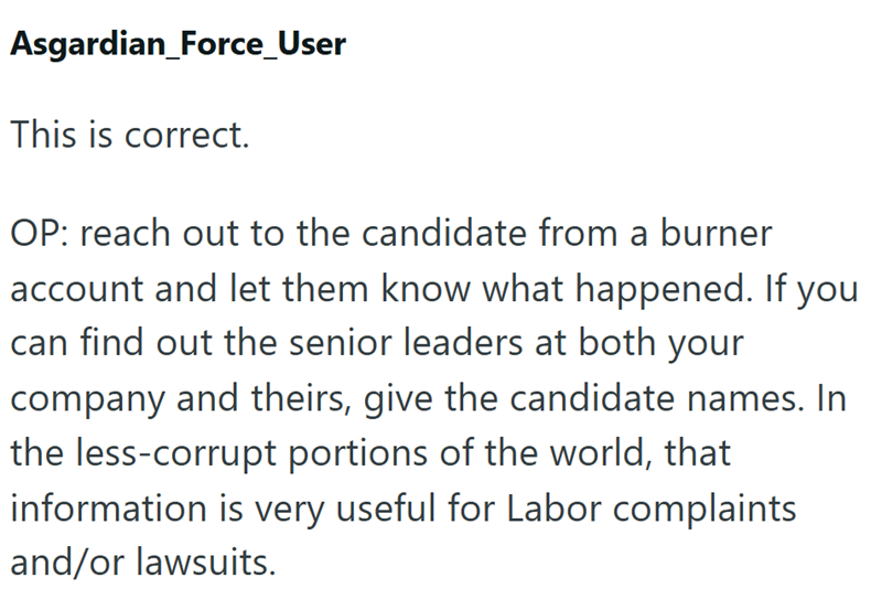 Asgardian_Force_User This is correct. OP: reach out to the candidate from a burner account and let them know what happened. If you can find out the senior leaders at both your company and theirs, give the candidate names. In the less-corrupt portions of the world, that information is very useful for Labor complaints and/or lawsuits.
