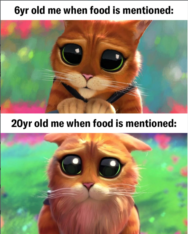 6yr old me when food is mentioned: 20yr old me when food is mentioned: