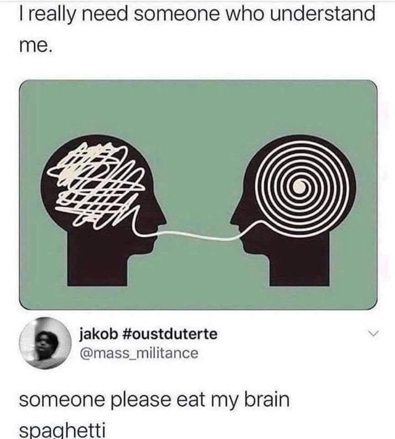 I really need someone who understand me. jakob #oustduterte @mass_militance someone please eat my brain spaghetti
