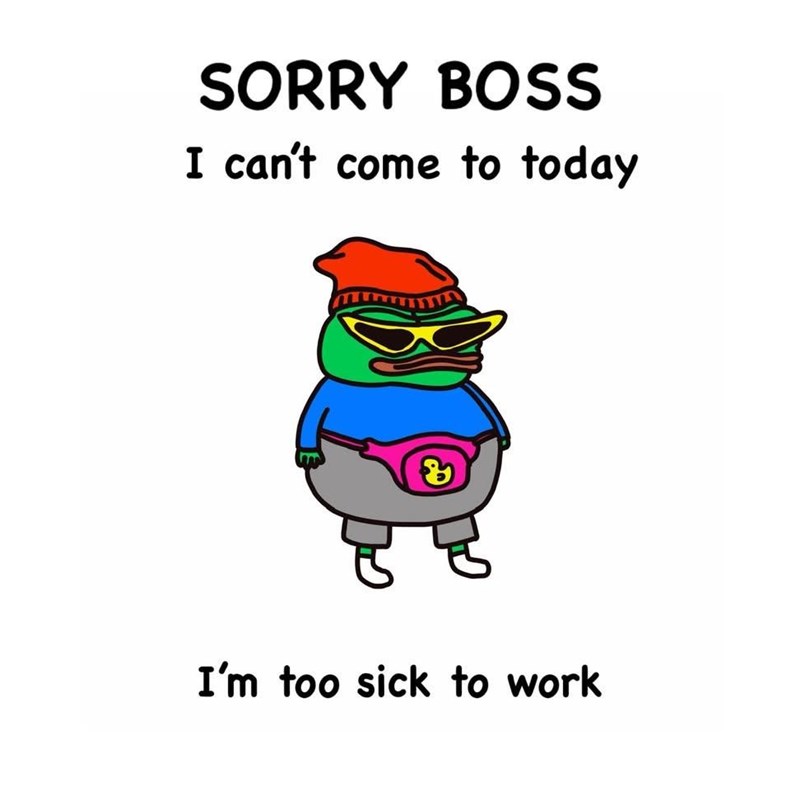 SORRY BOSS I can't come to today I'm too sick to work