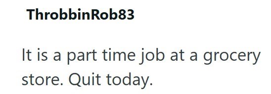 ThrobbinRob83 It is a part time job at a grocery store. Quit today.