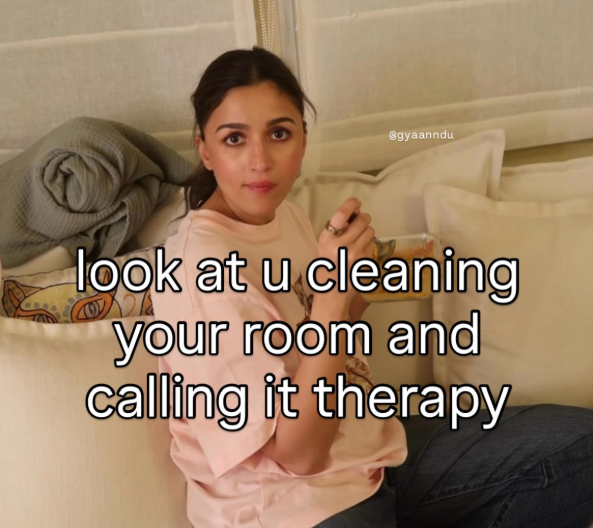 @gyaanndu look at u cleaning your room and calling it therapy