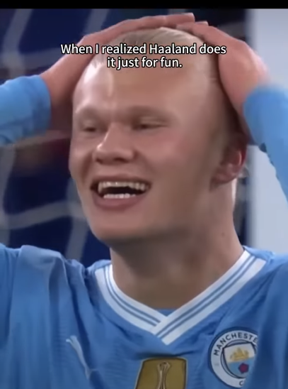 When I realized Haaland does it just for fun.