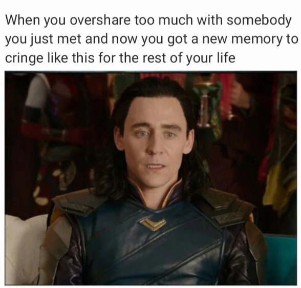 When you overshare too much with somebody you just met and now you got a new memory to cringe like this for the rest of your life