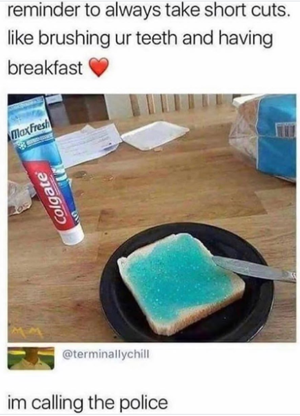 reminder to always take short cuts. like brushing ur teeth and having breakfast MaxFresh Colgate @terminallychill im calling the police