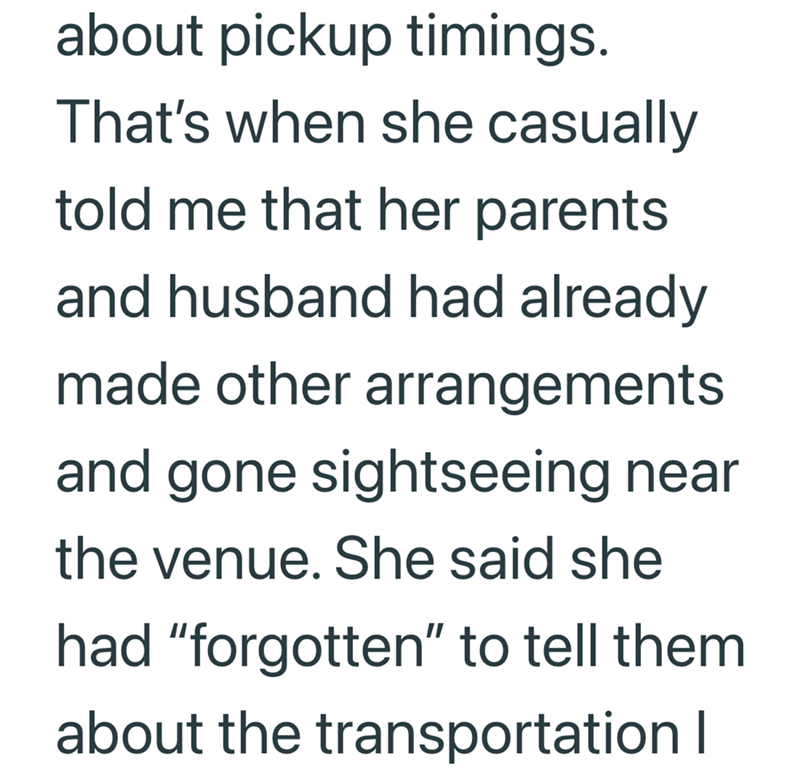 about pickup timings. That's when she casually told me that her parents and husband had already made other arrangements and gone sightseeing near the venue. She said she had "forgotten" to tell them about the transportation |