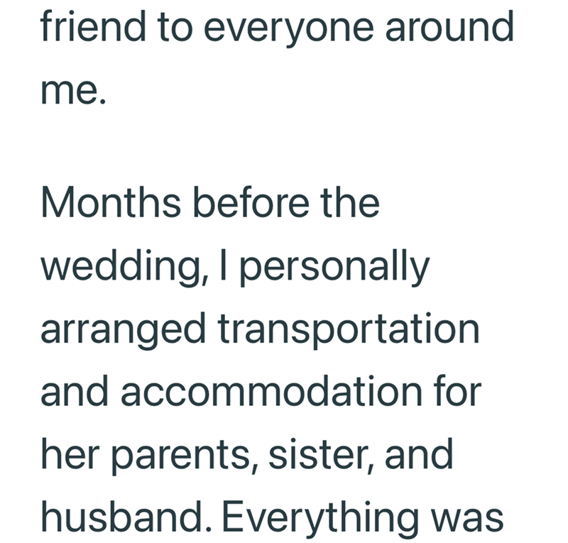 friend to everyone around me. Months before the wedding, I personally arranged transportation and accommodation for her parents, sister, and husband. Everything was