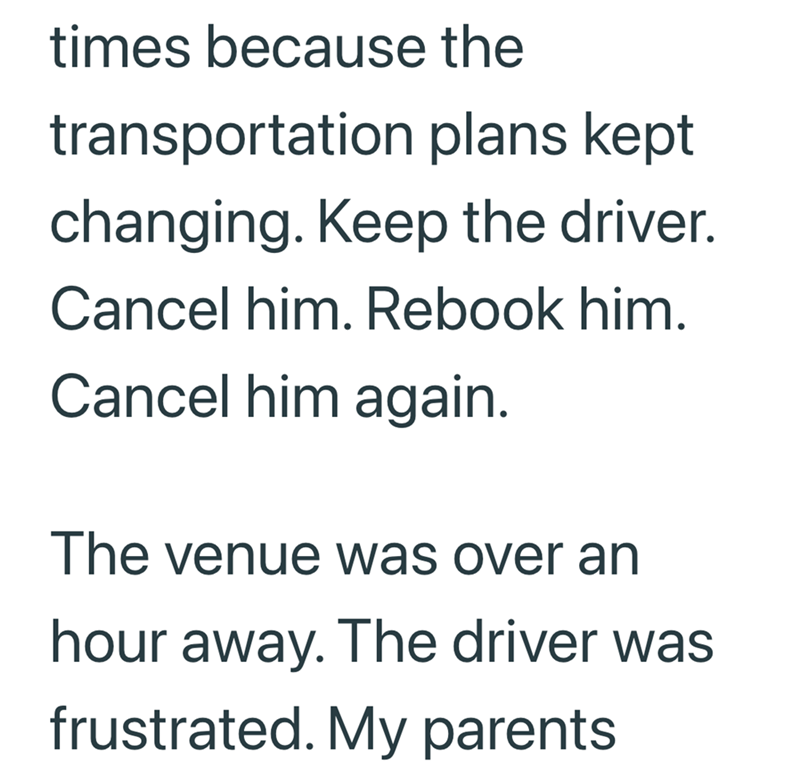 times because the transportation plans kept changing. Keep the driver. Cancel him. Rebook him. Cancel him again. The venue was over an hour away. The driver was frustrated. My parents