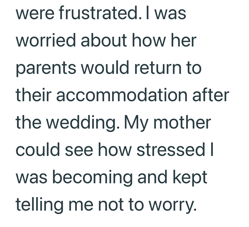were frustrated. I was worried about how her parents would return to their accommodation after the wedding. My mother could see how stressed I was becoming and kept telling me not to worry.