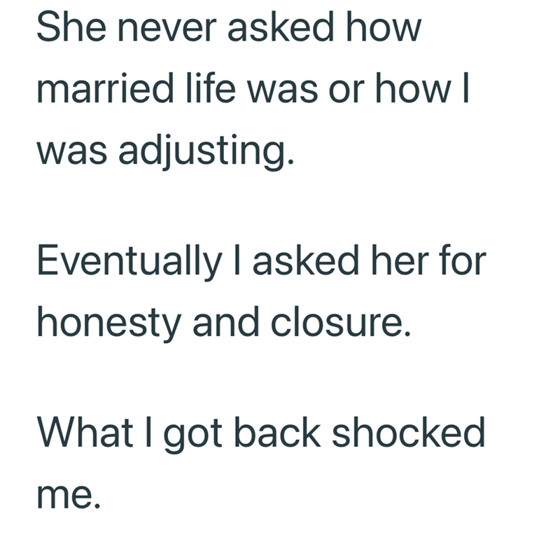 She never asked how married life was or how I was adjusting. Eventually I asked her for honesty and closure. What I got back shocked me.