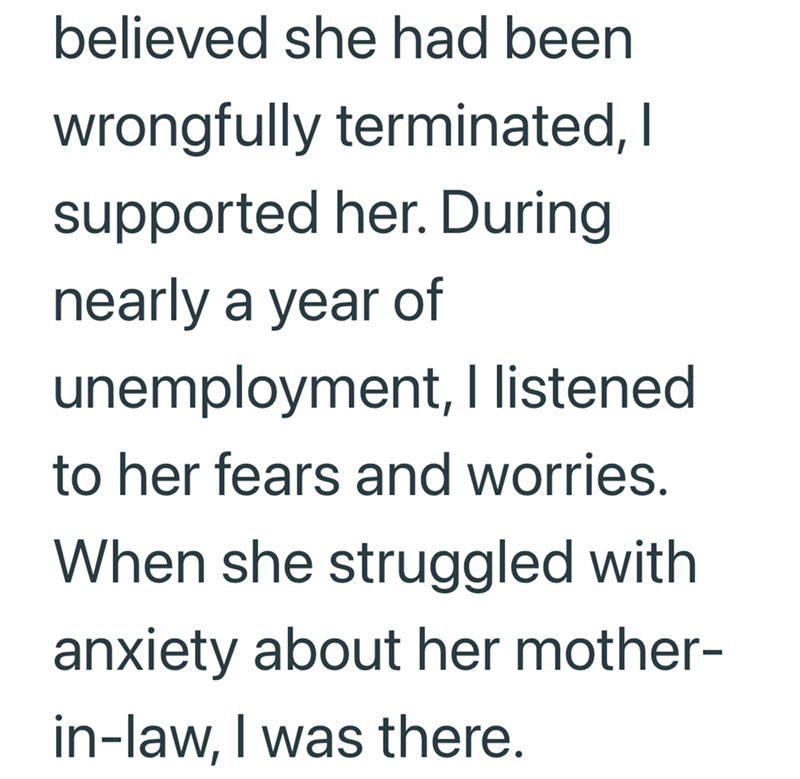 believed she had been wrongfully terminated, I supported her. During nearly a year of unemployment, I listened to her fears and worries. When she struggled with anxiety about her mother- in-law, I was there.
