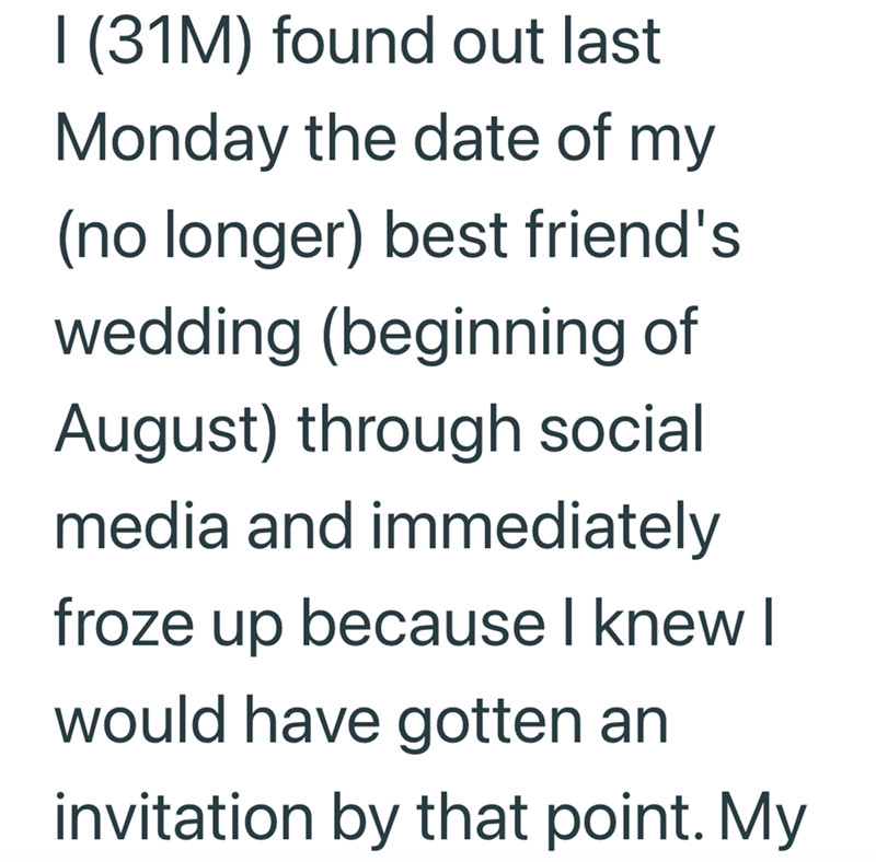 I (31M) found out last Monday the date of my (no longer) best friend's wedding (beginning of August) through social media and immediately froze up because I knew I would have gotten an invitation by that point. My