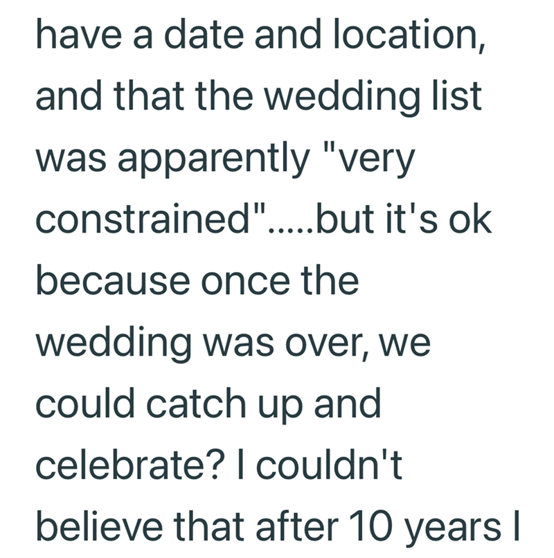 have a date and location, and that the wedding list was apparently "very constrained".....but it's ok because once the wedding was over, we could catch up and celebrate? I couldn't believe that after 10 years I