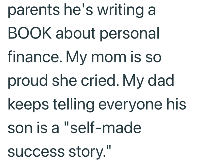 parents he's writing a BOOK about personal finance. My mom is so proud she cried. My dad. keeps telling everyone his son is a "self-made success story."