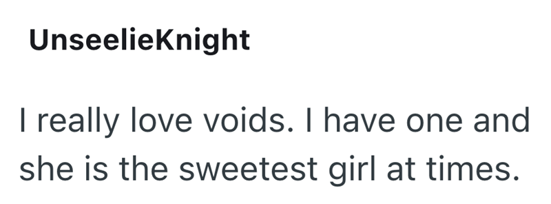 UnseelieKnight I really love voids. I have one and she is the sweetest girl at times.