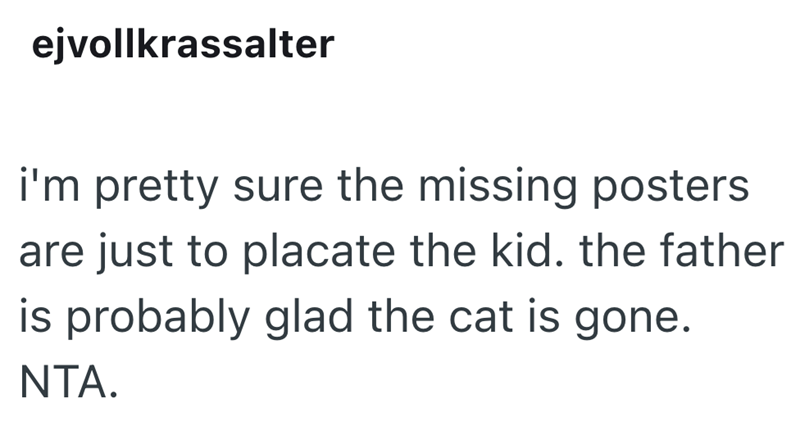 ejvollkrassalter i'm pretty sure the missing posters. are just to placate the kid. the father is probably glad the cat is gone. NTA.