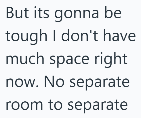 But its gonna be tough I don't have much space right now. No separate room to separate