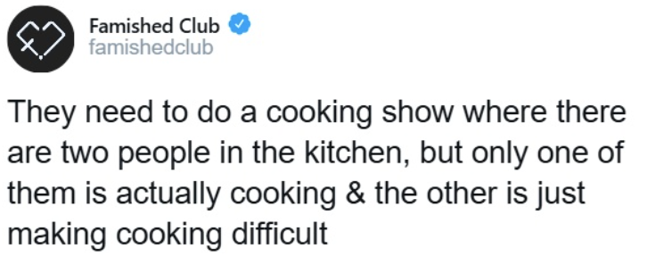 Famished Club famishedclub They need to do a cooking show where there are two people in the kitchen, but only one of them is actually cooking & the other is just making cooking difficult