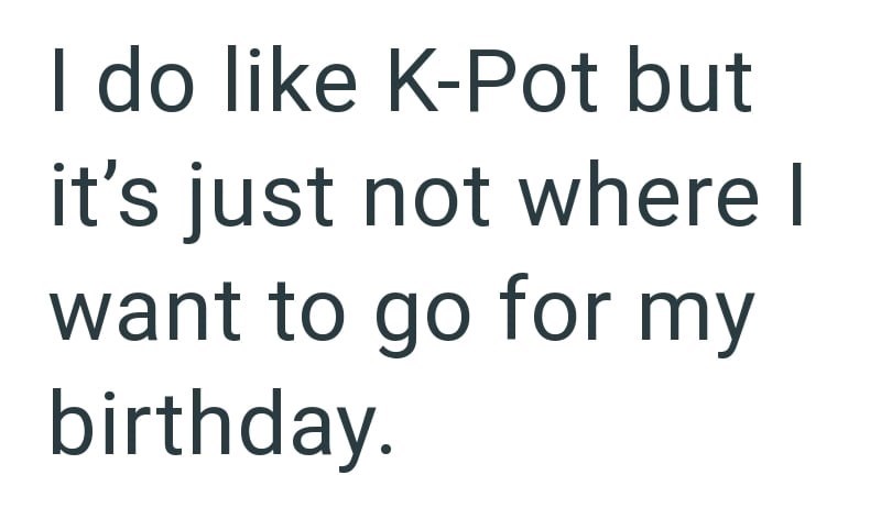 I do like K-Pot but it's just not where I want to go for my birthday.
