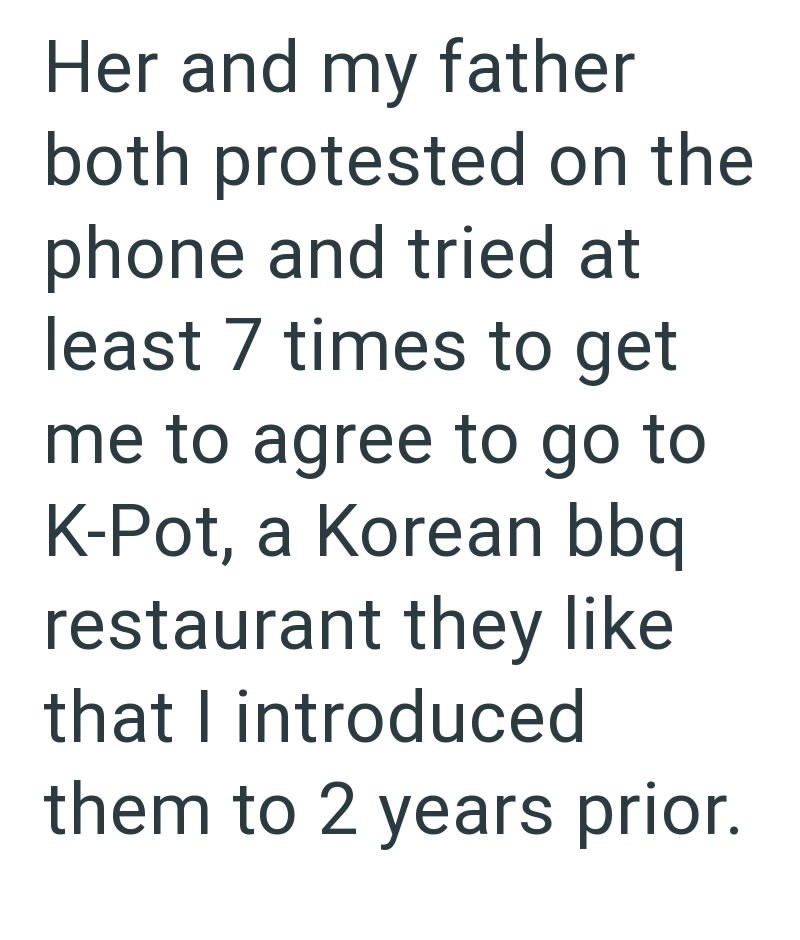 Her and my father both protested on the phone and tried at least 7 times to get me to agree to go to K-Pot, a Korean bbq restaurant they like that I introduced them to 2 years prior.