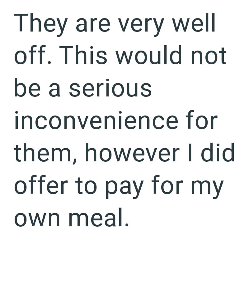 They are very well off. This would not be a serious inconvenience for them, however I did offer to pay for my own meal.