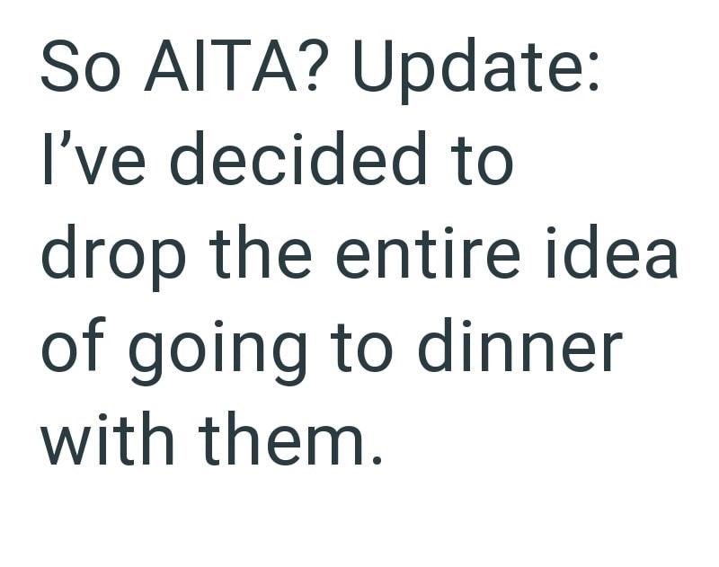 So AITA? Update: I've decided to drop the entire ideal of going to dinner with them.