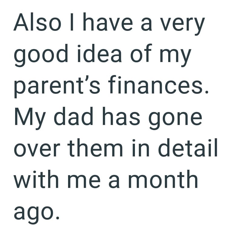 Also I have a very good idea of my parent's finances. My dad has gone over them in detail with me a month ago.