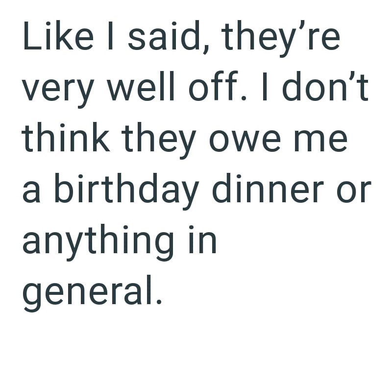 Like I said, they're very well off. I don't think they owe me a birthday dinner or anything in general.