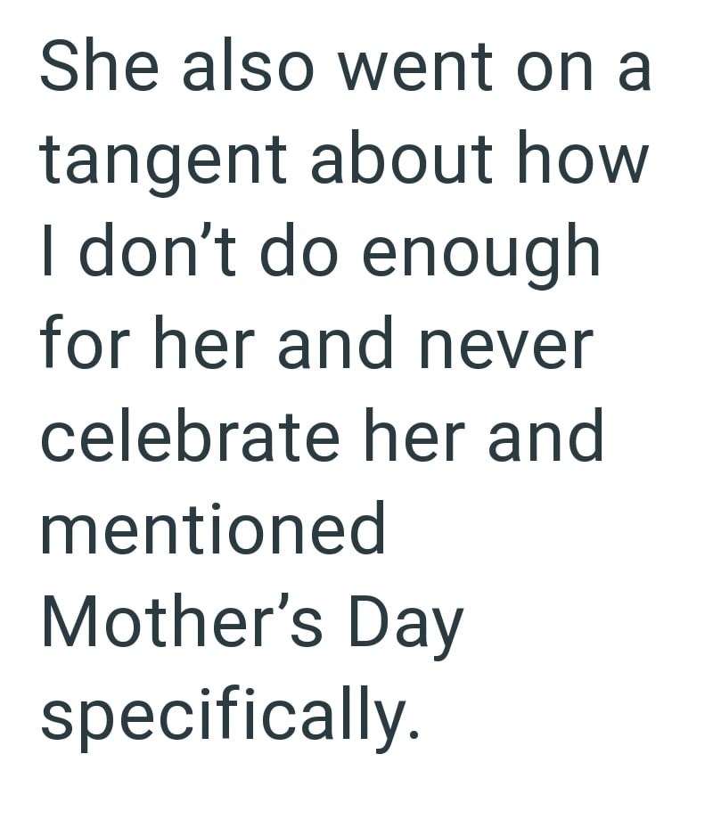 She also went on a tangent about how I don't do enough for her and never celebrate her and mentioned Mother's Day specifically.