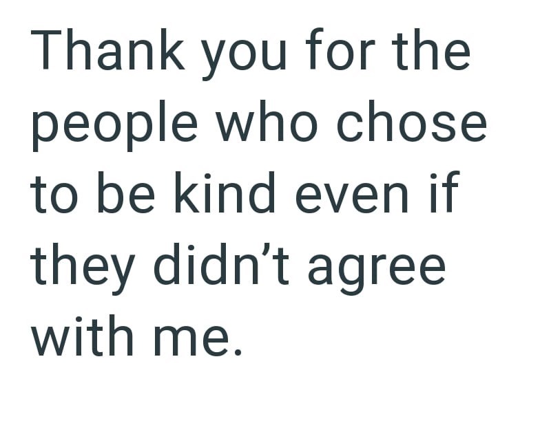 Thank you for the people who chose to be kind even if they didn't agree with me.