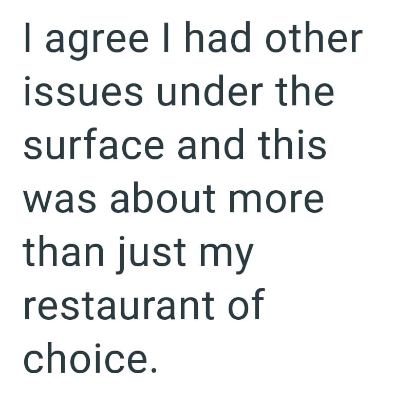 I agree I had other issues under the surface and this was about more than just my restaurant of choice.