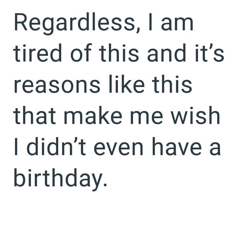 Regardless, I am tired of this and it's reasons like this that make me wish I didn't even have a birthday.