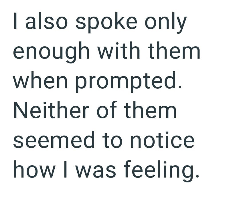 I also spoke only enough with them when prompted. Neither of them seemed to notice how I was feeling.