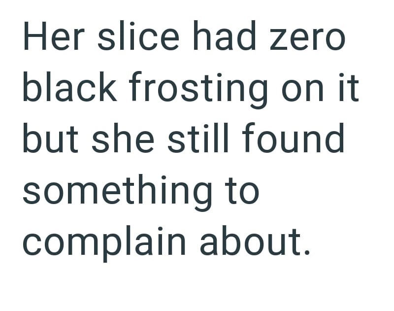 Her slice had zero black frosting on it but she still found something to complain about.