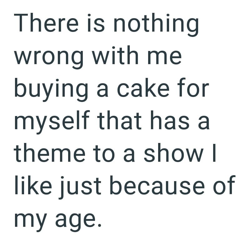 There is nothing wrong with me buying a cake for myself that has a theme to a show I like just because of my age.