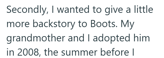 Secondly, I wanted to give a little more backstory to Boots. My grandmother and I adopted him in 2008, the summer before I