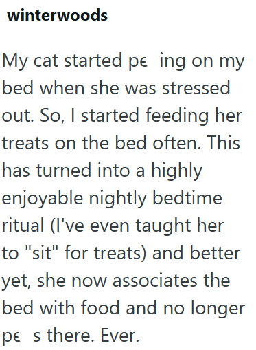 winterwoods My cat started pe ing on my bed when she was stressed out. So, I started feeding her treats on the bed often. This has turned into a highly enjoyable nightly bedtime ritual (I've even taught her to "sit" for treats) and better yet, she now associates the bed with food and no longer pes there. Ever.