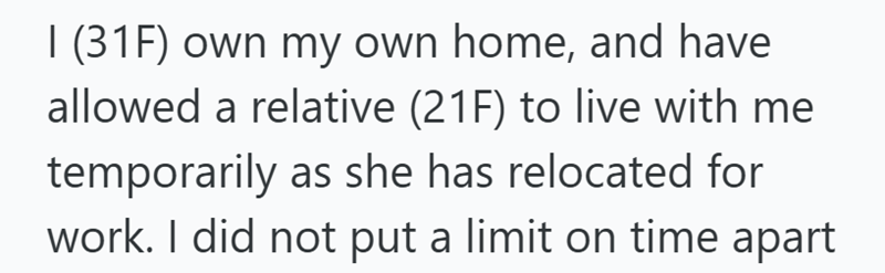 I (31F) own my own home, and have allowed a relative (21F) to live with me temporarily as she has relocated for work. I did not put a limit on time apart