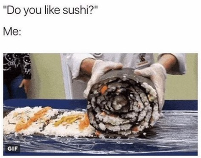 "Do you like sushi?" Me: GIF