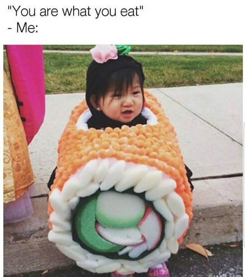 "You are what you eat" - Me: