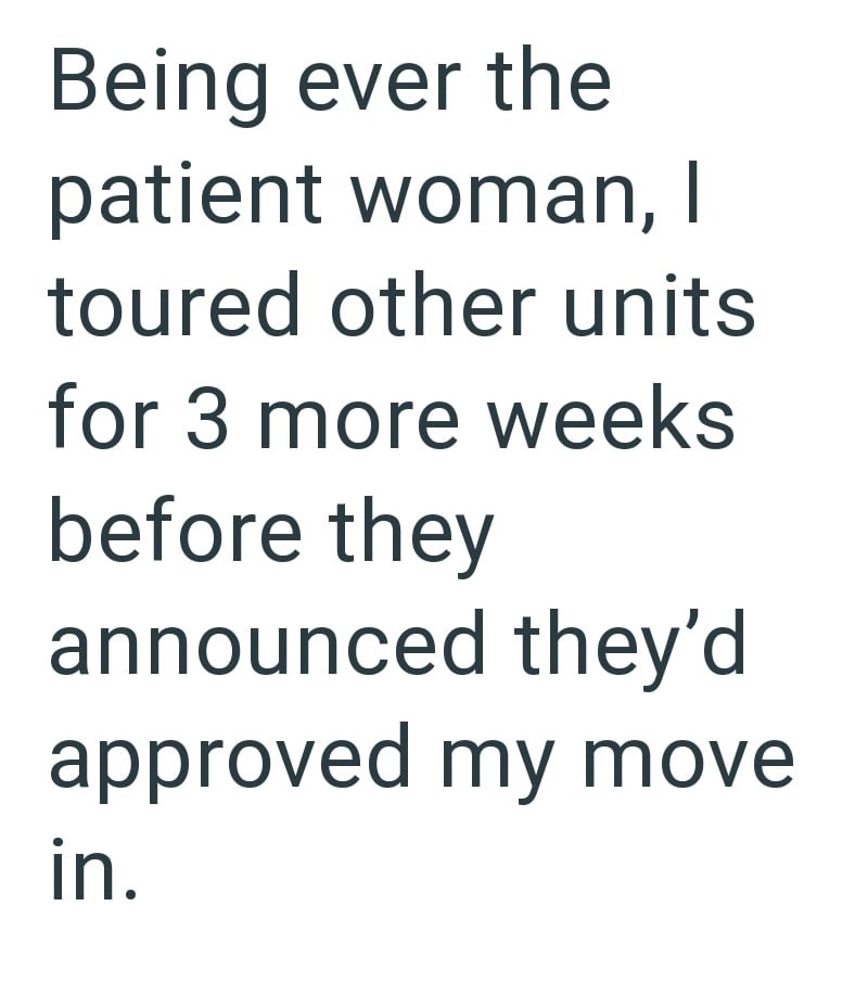 Being ever the patient woman, I toured other units for 3 more weeks before they announced they'd approved my move in.