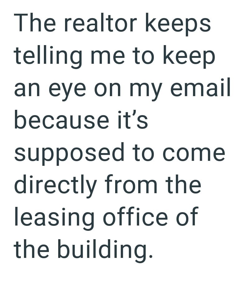 The realtor keeps telling me to keep an eye on my email because it's supposed to come directly from the leasing office of the building.