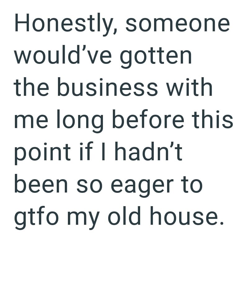 Honestly, someone would've gotten the business with me long before this point if I hadn't been so eager to gtfo my old house.