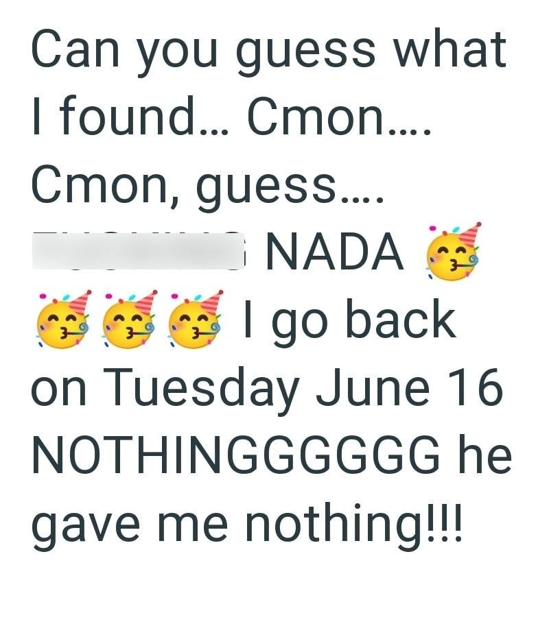 Can you guess what I found... Cmon.... Cmon, guess.... ☐ NADA C I go back on Tuesday June 16 NOTHINGGGGGG he gave me nothing!!!