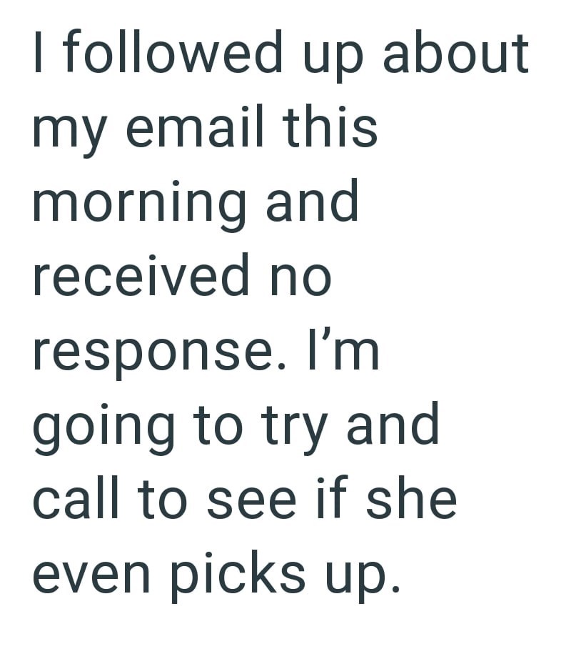 I followed up about my email this morning and received no response. I'm going to try and call to see if she even picks up.